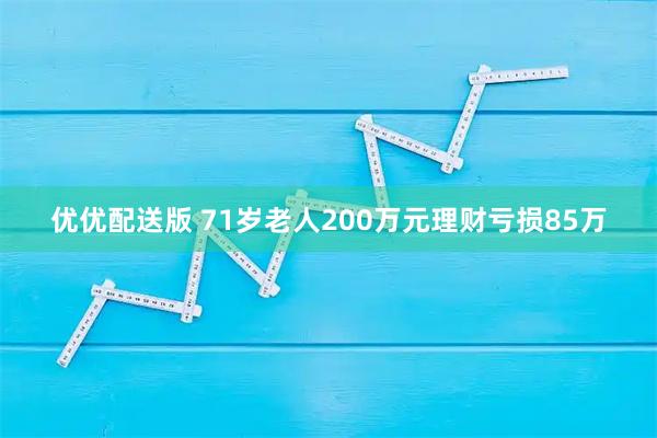 优优配送版 71岁老人200万元理财亏损85万