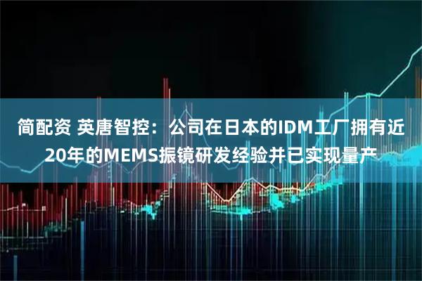 简配资 英唐智控：公司在日本的IDM工厂拥有近20年的MEMS振镜研发经验并已实现量产