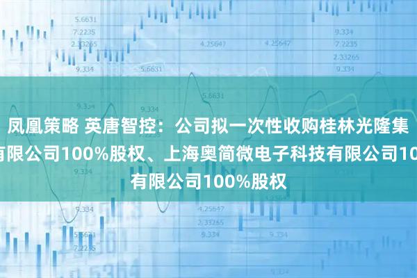 凤凰策略 英唐智控：公司拟一次性收购桂林光隆集成科技有限公司100%股权、上海奥简微电子科技有限公司100%股权