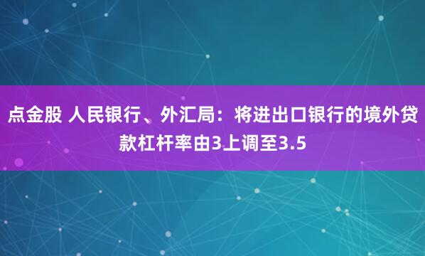 点金股 人民银行、外汇局:将进出口银行的境外贷款杠杆率由3上调至3.5